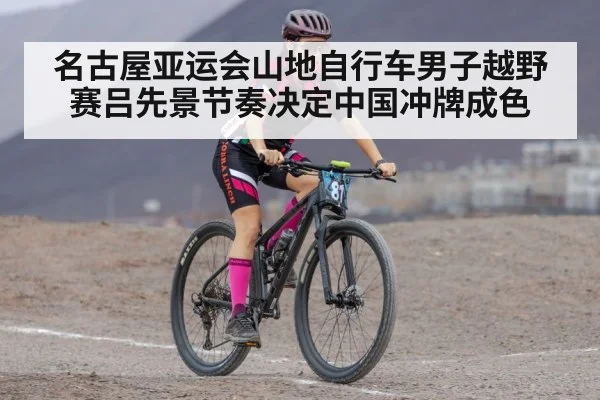 名古屋亚运会山地自行车男子越野赛吕先景节奏决定中国冲牌成色