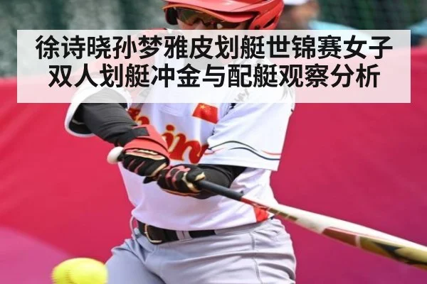 徐诗晓孙梦雅皮划艇世锦赛女子双人划艇冲金与配艇观察分析