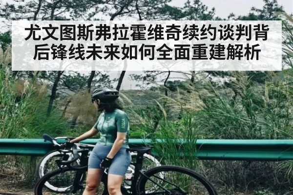 尤文图斯弗拉霍维奇续约谈判背后锋线未来如何全面重建解析