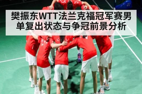樊振东WTT法兰克福冠军赛男单复出状态与争冠前景分析