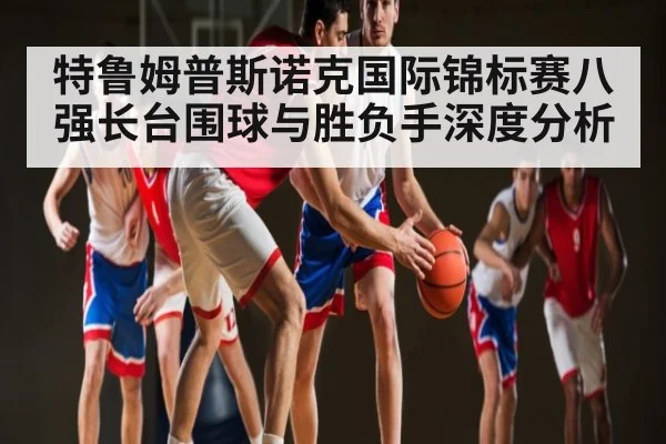 特鲁姆普斯诺克国际锦标赛八强长台围球与胜负手深度分析